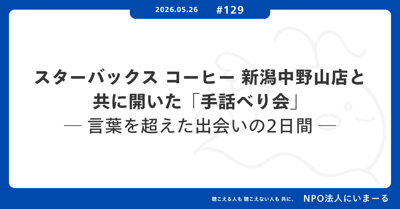 タイトル「#129 スターバックス コーヒー 新潟中野山店と共に開いた「手話べり会」── 言葉を超えた出会いの2日間」