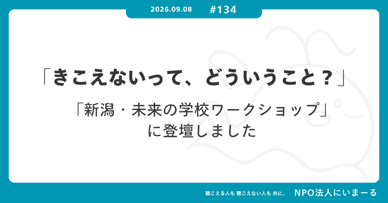 タイトル「#134 「きこえないって、どういうこと？」——新潟大学「新潟・未来の学校ワークショップ」に登壇しました」